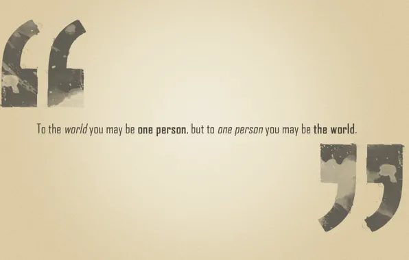 Фраза, but to one person you may be the world, to the world you may …